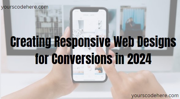 Creating Responsive Web Designs for Conversions in 2024